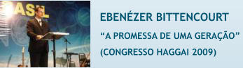 EBEN�ZER BITTENCOURT �A PROMESSA DE UMA GERA��O�  (CONGRESSO HAGGAI 2009)