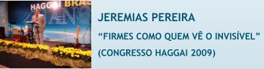 JEREMIAS PEREIRA �FIRMES COMO QUEM V� O INVIS�VEL�  (CONGRESSO HAGGAI 2009)