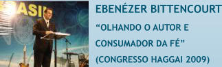 EBEN�ZER BITTENCOURT �OLHANDO O AUTOR E  CONSUMADOR DA Fɔ  (CONGRESSO HAGGAI 2009)