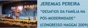 JEREMIAS PEREIRA �DESAFIOS DA FAM�LIA NA  P�S-MODERNIDADE�  (CONGRESSO HAGGAI 2009)