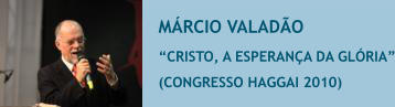 M�RCIO VALAD�O �CRISTO, A ESPERAN�A DA GL�RIA� (CONGRESSO HAGGAI 2010)