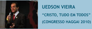 UEDSON VIEIRA �CRISTO, TUDO EM TODOS�  (CONGRESSO HAGGAI 2010)