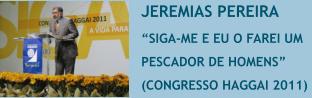 JEREMIAS PEREIRA �SIGA-ME E EU O FAREI UM  PESCADOR DE HOMENS�  (CONGRESSO HAGGAI 2011)